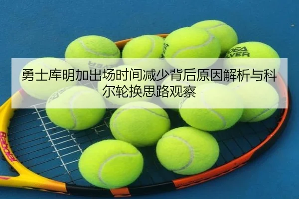 勇士库明加出场时间减少背后原因解析与科尔轮换思路观察