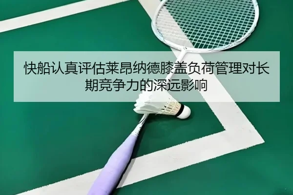 快船认真评估莱昂纳德膝盖负荷管理对长期竞争力的深远影响