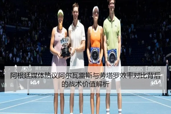 阿根廷媒体热议阿尔瓦雷斯与劳塔罗效率对比背后的战术价值解析
