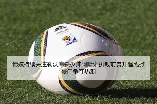 德媒持续关注勒沃库森少帅阿隆索执教前景升温或掀豪门争夺热潮