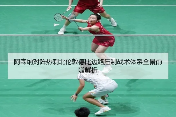 阿森纳对阵热刺北伦敦德比边路压制战术体系全景前瞻解析