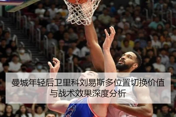 曼城年轻后卫里科刘易斯多位置切换价值与战术效果深度分析