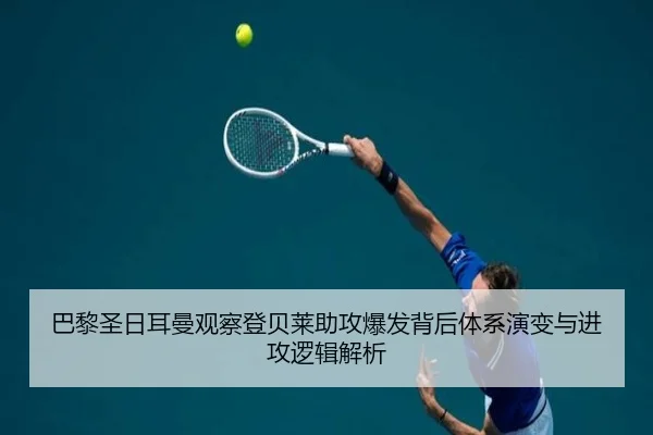 巴黎圣日耳曼观察登贝莱助攻爆发背后体系演变与进攻逻辑解析