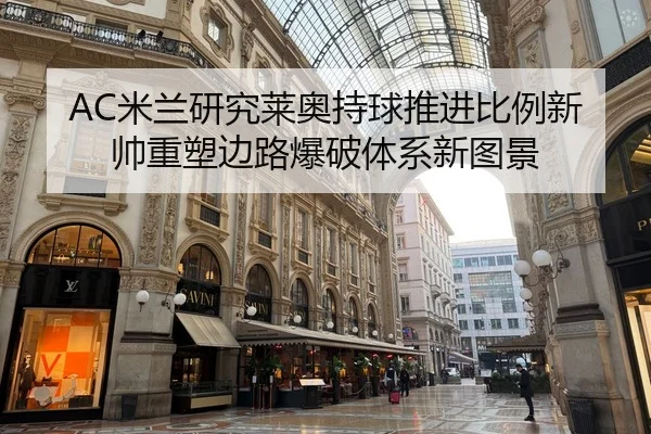 AC米兰研究莱奥持球推进比例新帅重塑边路爆破体系新图景