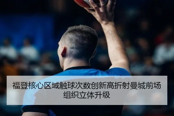 福登核心区域触球次数创新高折射曼城前场组织立体升级
